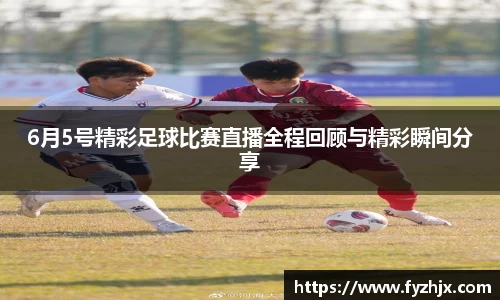 6月5号精彩足球比赛直播全程回顾与精彩瞬间分享