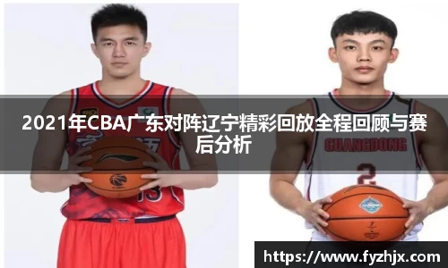 2021年CBA广东对阵辽宁精彩回放全程回顾与赛后分析