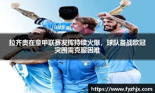 拉齐奥在意甲联赛发挥持续火爆，球队备战欧冠突围需克服困难